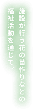 施設が行う花の苗作りなどの福祉活動を通じて。