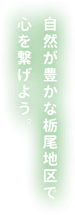 自然が豊かな栃尾地区で心を繋げよう。 自然が豊かな栃尾地区で心を繋げよう。